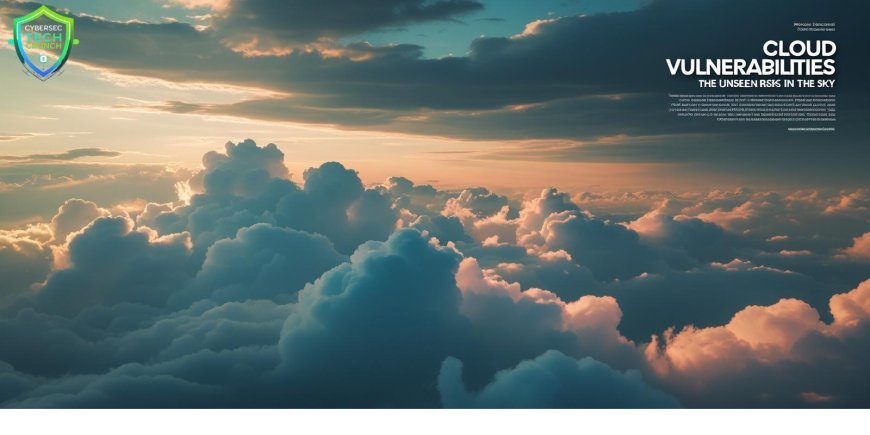 Cloud Vulnerabilities: The Unseen Risks in the Sky